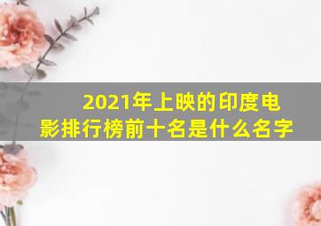 2021年上映的印度电影排行榜前十名是什么名字