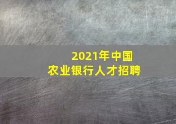 2021年中国农业银行人才招聘