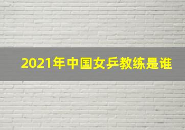 2021年中国女乒教练是谁