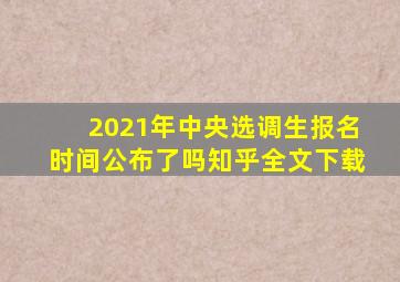 2021年中央选调生报名时间公布了吗知乎全文下载