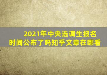 2021年中央选调生报名时间公布了吗知乎文章在哪看