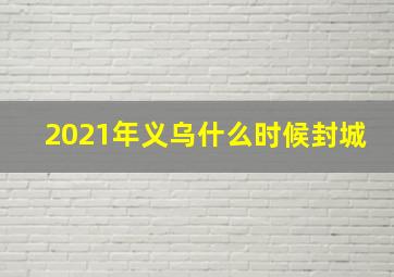 2021年义乌什么时候封城