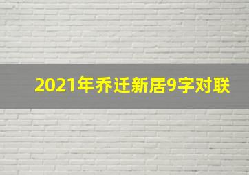 2021年乔迁新居9字对联