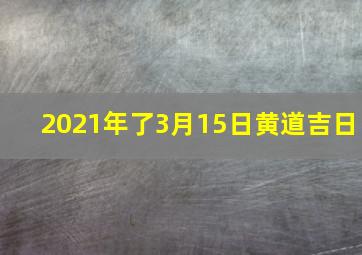 2021年了3月15日黄道吉日