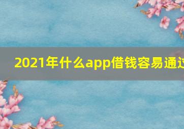 2021年什么app借钱容易通过