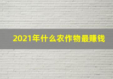 2021年什么农作物最赚钱