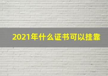 2021年什么证书可以挂靠