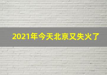 2021年今天北京又失火了