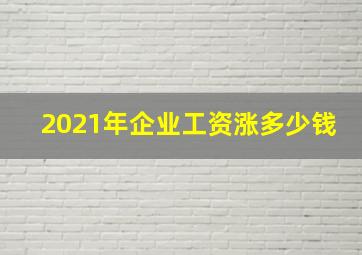 2021年企业工资涨多少钱