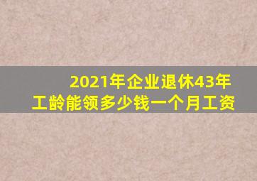 2021年企业退休43年工龄能领多少钱一个月工资