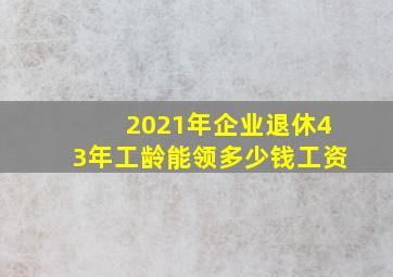 2021年企业退休43年工龄能领多少钱工资