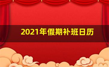 2021年假期补班日历