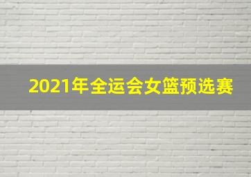 2021年全运会女篮预选赛