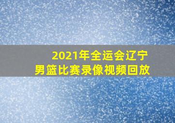 2021年全运会辽宁男篮比赛录像视频回放