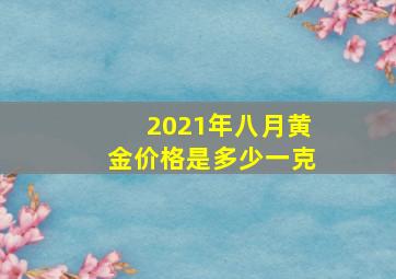 2021年八月黄金价格是多少一克