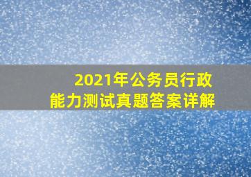 2021年公务员行政能力测试真题答案详解