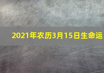 2021年农历3月15日生命运