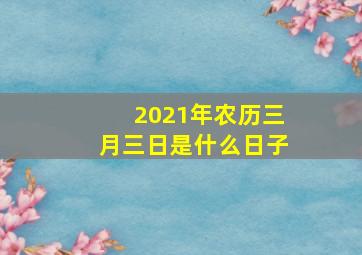 2021年农历三月三日是什么日子