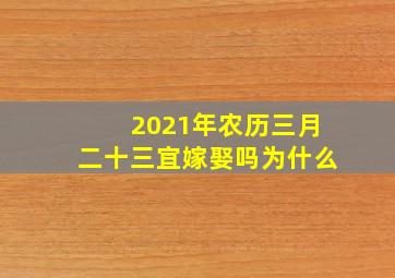 2021年农历三月二十三宜嫁娶吗为什么