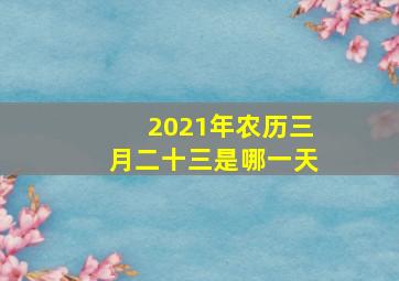 2021年农历三月二十三是哪一天