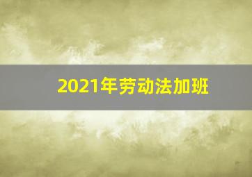 2021年劳动法加班