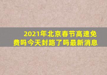 2021年北京春节高速免费吗今天封路了吗最新消息