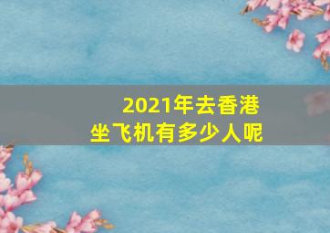 2021年去香港坐飞机有多少人呢