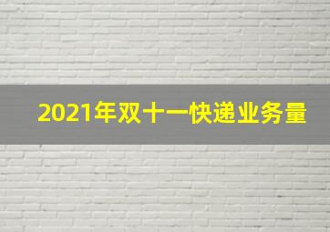 2021年双十一快递业务量