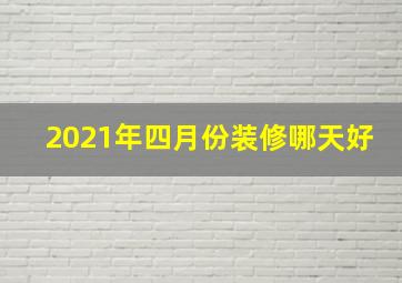 2021年四月份装修哪天好