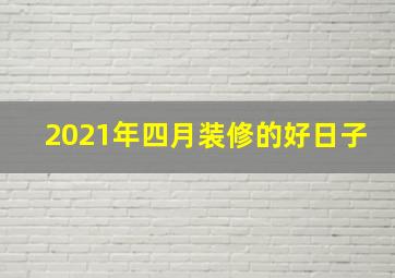 2021年四月装修的好日子