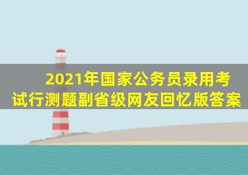 2021年国家公务员录用考试行测题副省级网友回忆版答案