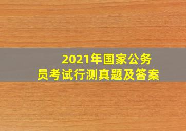 2021年国家公务员考试行测真题及答案