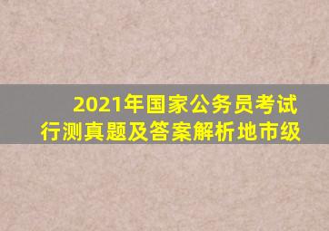 2021年国家公务员考试行测真题及答案解析地市级