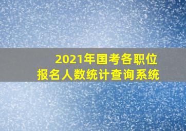 2021年国考各职位报名人数统计查询系统