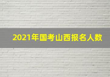 2021年国考山西报名人数