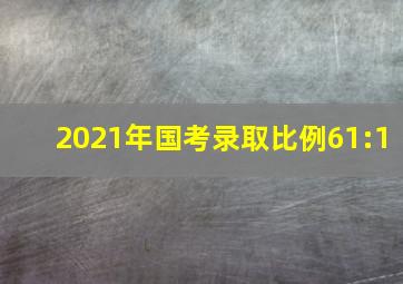 2021年国考录取比例61:1