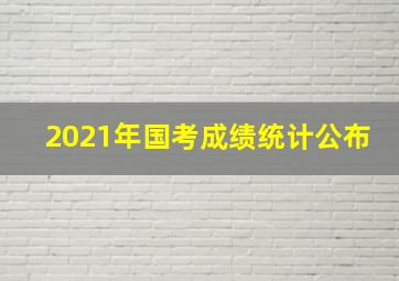 2021年国考成绩统计公布