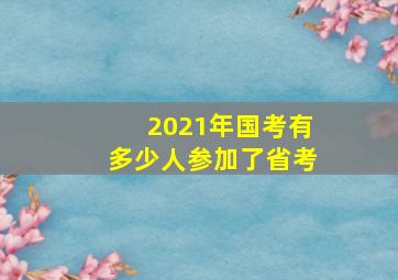 2021年国考有多少人参加了省考