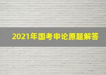 2021年国考申论原题解答