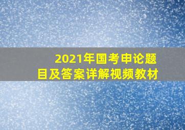 2021年国考申论题目及答案详解视频教材