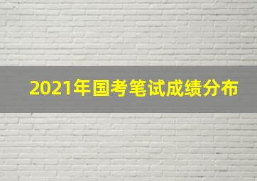 2021年国考笔试成绩分布