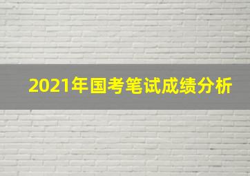 2021年国考笔试成绩分析