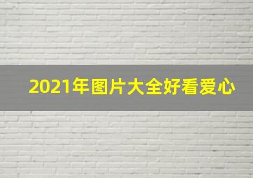 2021年图片大全好看爱心