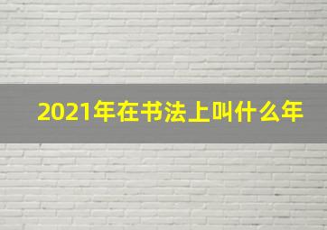 2021年在书法上叫什么年