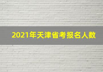 2021年天津省考报名人数