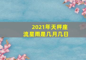 2021年天秤座流星雨是几月几日