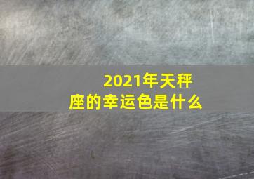 2021年天秤座的幸运色是什么