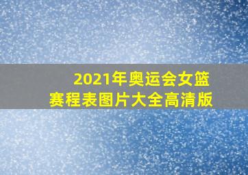 2021年奥运会女篮赛程表图片大全高清版