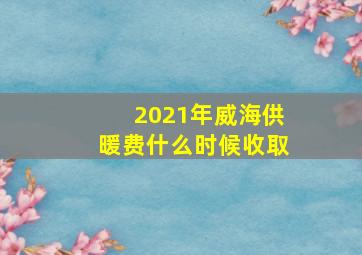 2021年威海供暖费什么时候收取