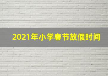 2021年小学春节放假时间